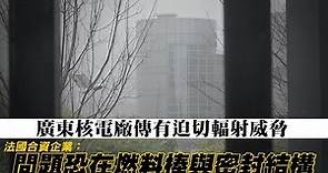 台山核電廠傳有迫切輻射威脅 法國合資企業：問題恐在燃料棒與密封結構 | 台灣新聞 Taiwan 蘋果新聞網
