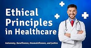 Ethical Principles in Healthcare - Autonomy, Beneficence, Nonmaleficence, and justice