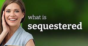 Sequestered | what is SEQUESTERED meaning