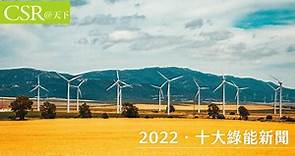 2022十大綠能新聞出爐　再生能源2025年將取代煤炭成全球最大電力；台灣2025綠能佔比20%確定跳票- CSR@天下