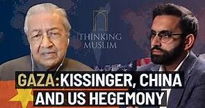 Gaza: Dr Mahathir Mohamad on Kissinger, China and US Hegemony