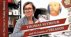 March 5 - Thomas Seymour and 33 counts of treason