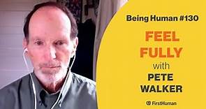 #130 FEEL FULLY - PETE WALKER | Being Human