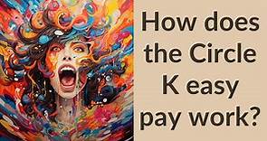 How does the Circle K easy pay work?