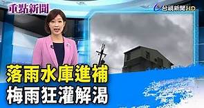 落雨水庫進補 梅雨狂灌解渴【重點新聞】-20210531