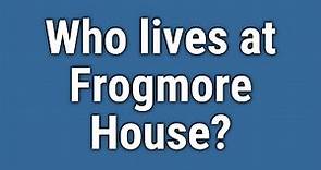 Who lives at Frogmore House?