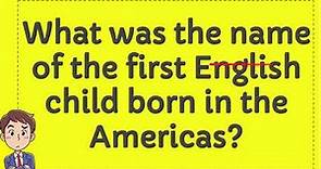 What was the name of the first English child born in the Americas?