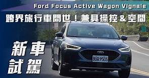 【新車試駕】Ford Focus Active Wagon Vignale｜跨界旅行車問世！兼具操控＆空間【7Car小七車觀點】