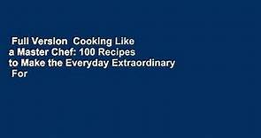 Full Version  Cooking Like a Master Chef: 100 Recipes to Make the Everyday Extraordinary  For