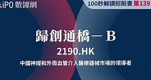 【100秒读懂招股书】歸創通橋－Ｂ，是中國神經和外周血管介入醫療器械市場的領導者