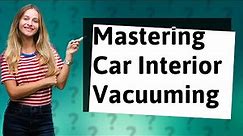 How Can I Effectively Vacuum My Car's Interior?