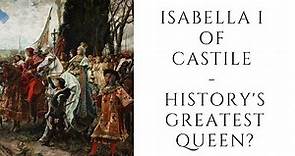 Isabella I Of Castile - History's GREATEST Queen?