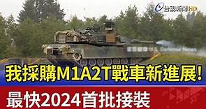 我採購M1A2T戰車新進展！最快2024首批接裝