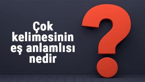 çok kelimesinin eş anlamlısı