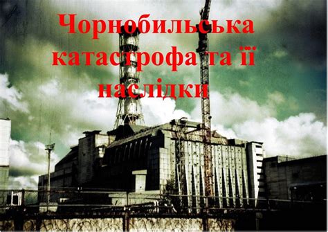 чорнобильська катастрофа та її наслідки
