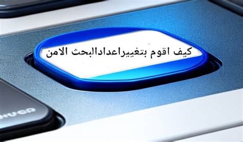 تغيير اعدادات البحث الامن