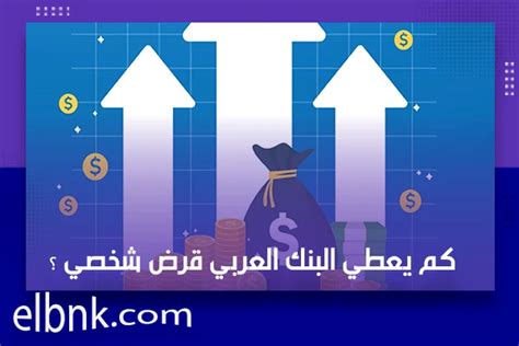 كم يعطي البنك العربي قرض شخصي
