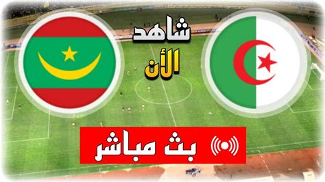 مباراة الجزائر و موريتانيا مباشر