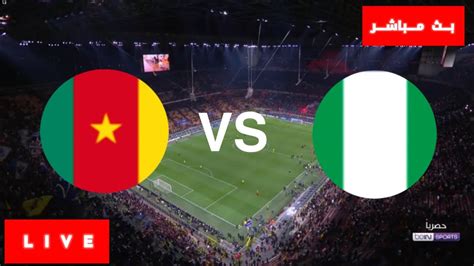 مباراة نيجيريا و الكاميرون بث مباشر
