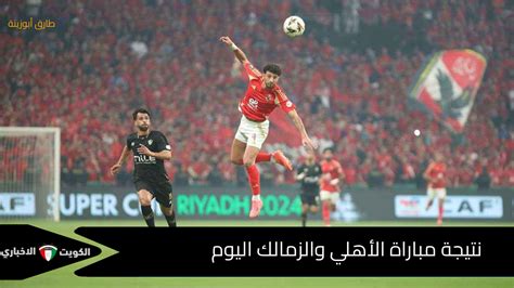 نتيجه مباراه الاهلي والزمالك اليوم