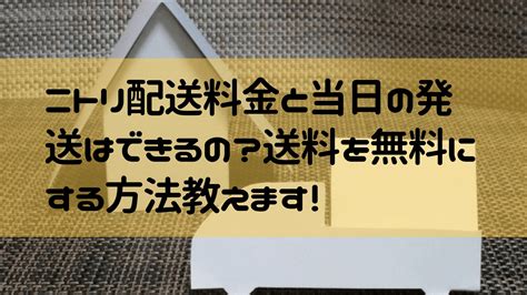 ニトリ配送料金と当日の配送はできるの？送料を無料にする方法教えます！