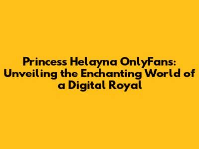 10 Princess Helayna Onlyfans Secrets Revealed