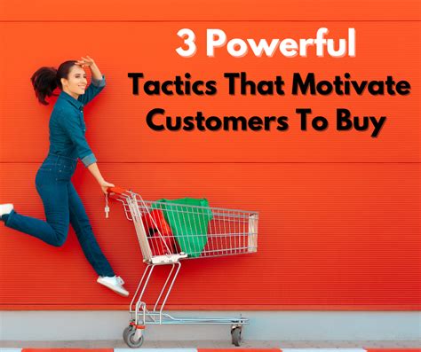 3 Powerful Tactics That Motivate Customers To Buy