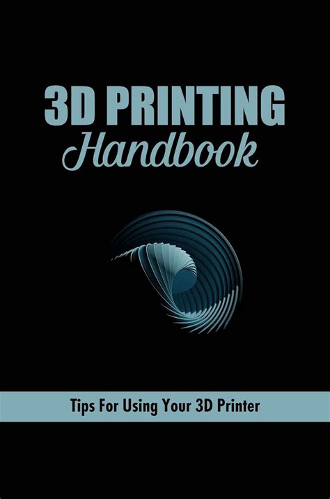 3D Printing Handbook: Tips For Using Your 3D Printer Highlights