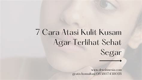 7 Cara Atasi Kulit Kusam