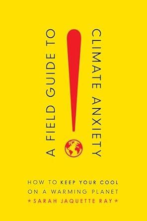 A Field Guide To Climate Anxiety: How To Keep Your Cool On A Warming Planet Highlights