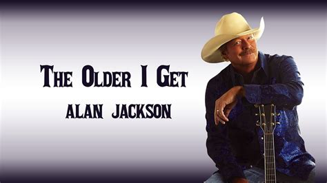 The Older I Get Alan Jackson Lyrics
