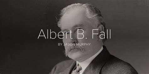 Albert B Fall Quotes