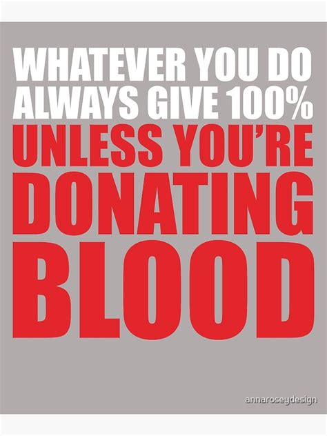Always give 100% - unless you're donating blood.