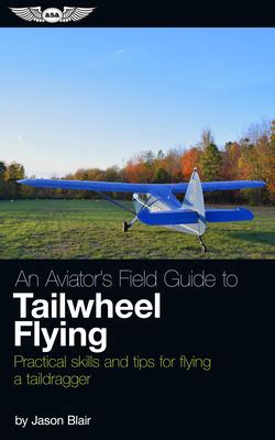 An Aviator's Field Guide To Tailwheel Flying: Practical Skills And Tips For Flying A Taildragger