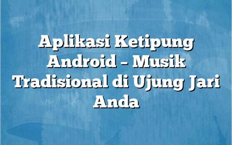 Aplikasi Ketipung Android: Memudahkan Anda Bermain Musik Tradisional