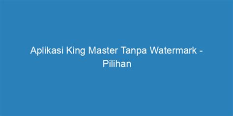 Aplikasi King Master Tanpa Watermark: Cara Sempurna Mengedit Video di Indonesia