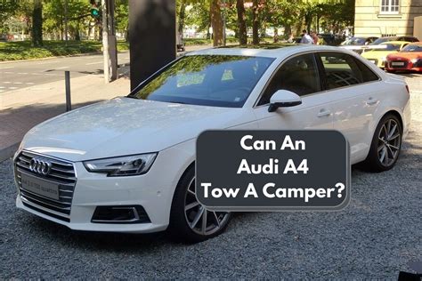 The Uncompromising Might of Audi A4: Unlocking the Full Potential of its Impressive Tow Capacity