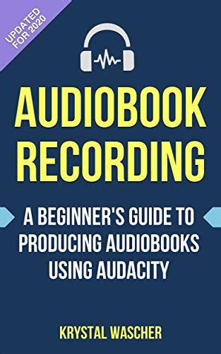 Audiobook Recording: A Beginner's Guide To Producing Audiobooks Using Audacity