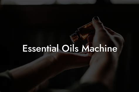 Benefits of Using an Essential Oil Machine