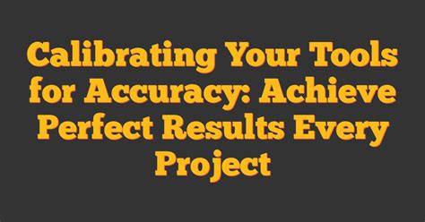 Calibrating Your Workflow for Optimal Results