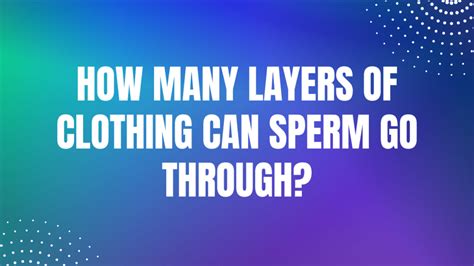 Can Sperm Go Through 2 Layers Of Clothes
