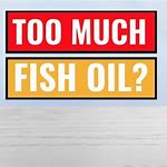 Can you take too much fish oil?