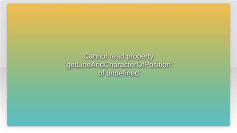 Unlock the Mystery of 'Cannot Read Property Getlineandcharacterofposition of Undefined' - A Comprehensive Guide