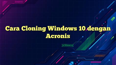 Cara Cloning Windows 10 dengan Acronis: Panduan Lengkap