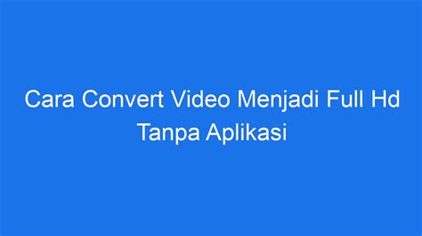 Cara Convert Video Menjadi Full Hd Tanpa Aplikasi