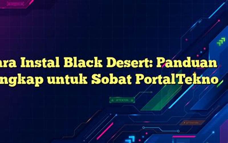 Cara Instal Black Desert: Panduan Lengkap Untuk Sobat Portaltekno