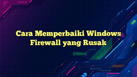 Cara Memperbaiki Windows Firewall yang Rusak