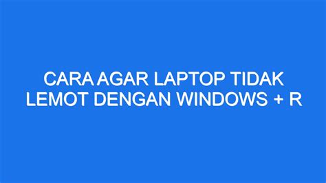 Cara Agar Laptop Tidak Lemot dengan Windows + R