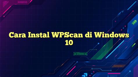 Cara Instal Wpscan di Windows 10 untuk Meningkatkan Keamanan Website