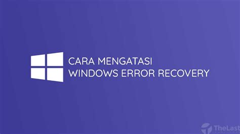 Cara Memperbaiki Windows Error Recovery dengan Mudah